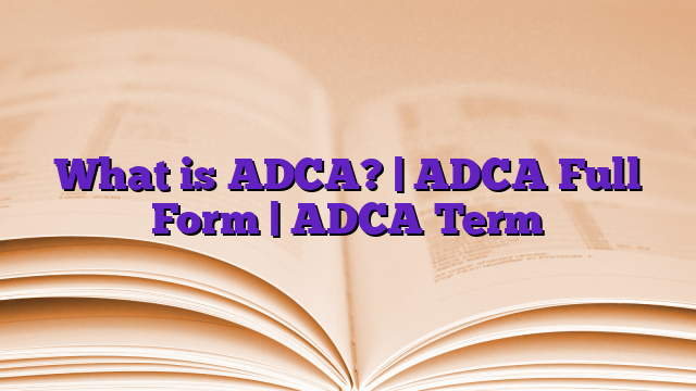 What is ADCA? | ADCA Full Form | ADCA Term