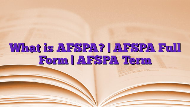 What is AFSPA? | AFSPA Full Form | AFSPA Term