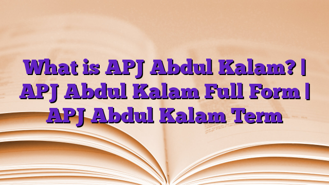 What is APJ Abdul Kalam? | APJ Abdul Kalam Full Form | APJ Abdul Kalam Term