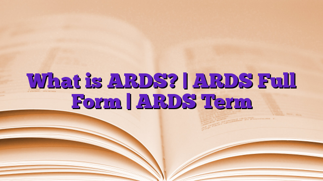 What is ARDS? | ARDS Full Form | ARDS Term