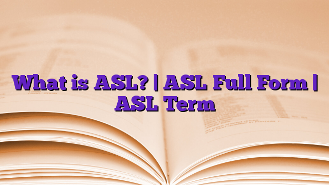 What is ASL? | ASL Full Form | ASL Term