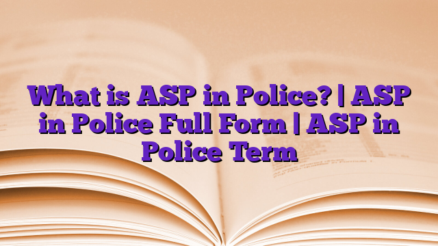 What is ASP in Police? | ASP in Police Full Form | ASP in Police Term