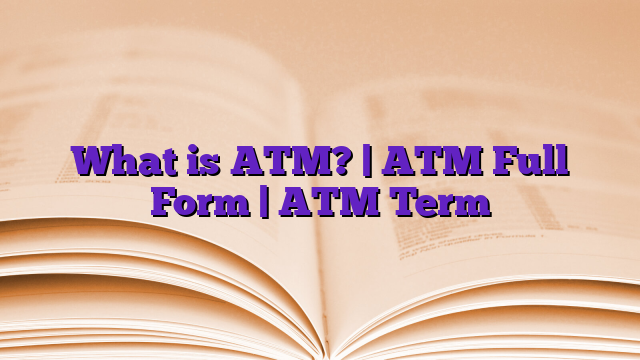 What is ATM? | ATM Full Form | ATM Term