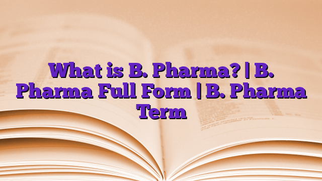 What is B. Pharma? | B. Pharma Full Form | B. Pharma Term