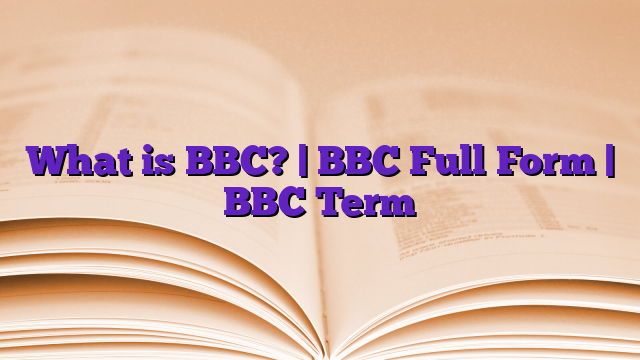 What is BBC? | BBC Full Form | BBC Term