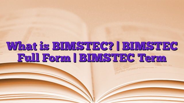 What is BIMSTEC? | BIMSTEC Full Form | BIMSTEC Term