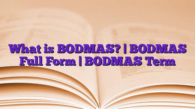 What is BODMAS? | BODMAS Full Form | BODMAS Term