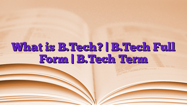 What is B.Tech? | B.Tech Full Form | B.Tech Term