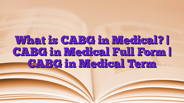 What is CABG in Medical? | CABG in Medical Full Form | CABG in Medical Term