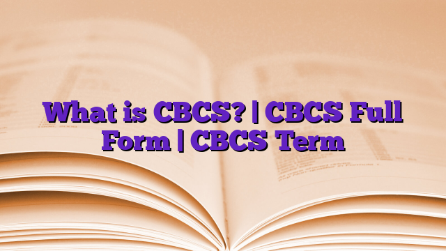 What is CBCS? | CBCS Full Form | CBCS Term