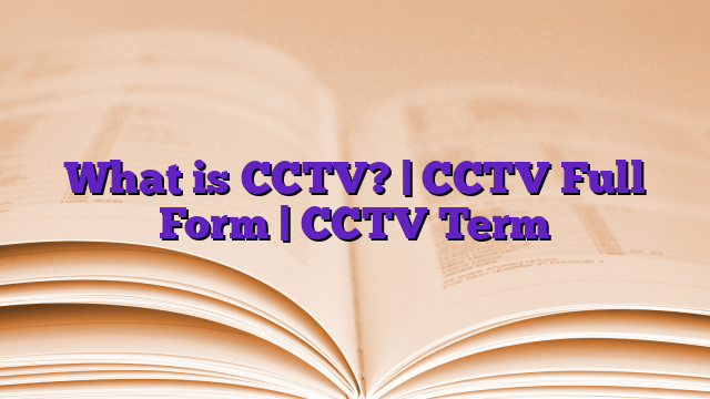 What is CCTV? | CCTV Full Form | CCTV Term