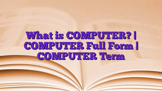 What is COMPUTER? | COMPUTER Full Form | COMPUTER Term