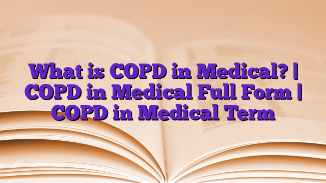 What is COPD in Medical? | COPD in Medical Full Form | COPD in Medical Term