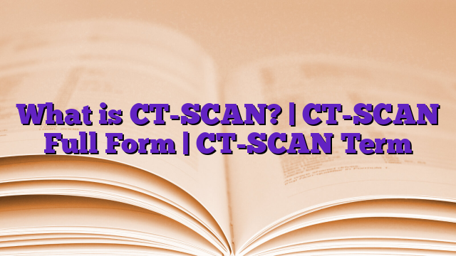 What is CT-SCAN? | CT-SCAN Full Form | CT-SCAN Term