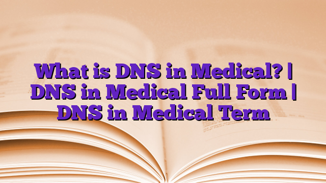 What is DNS in Medical? | DNS in Medical Full Form | DNS in Medical Term