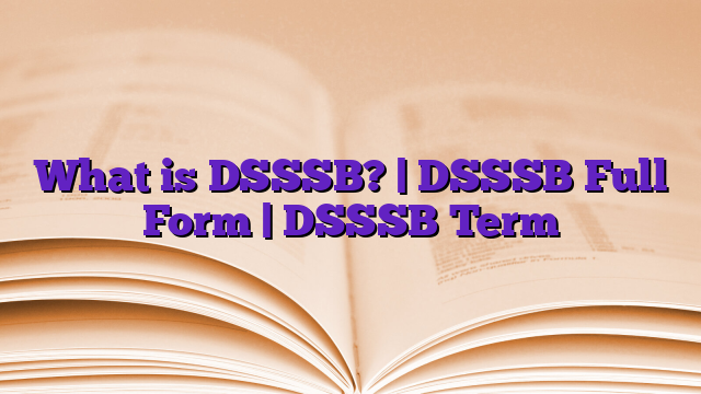 What is DSSSB? | DSSSB Full Form | DSSSB Term