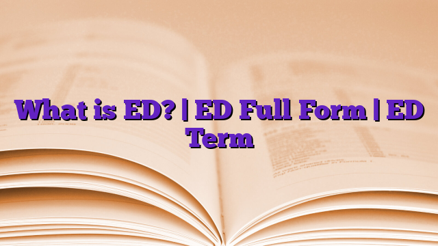What is ED? | ED Full Form | ED Term