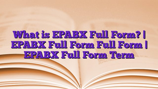 What is EPABX Full Form? | EPABX Full Form Full Form | EPABX Full Form Term