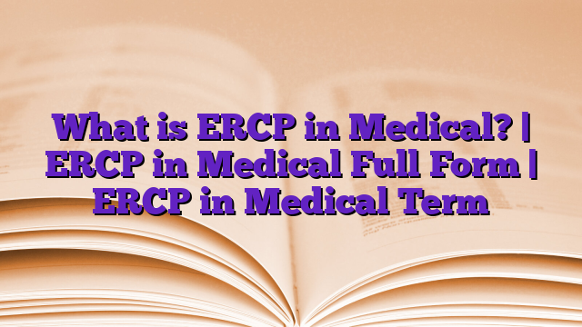 What is ERCP in Medical? | ERCP in Medical Full Form | ERCP in Medical Term