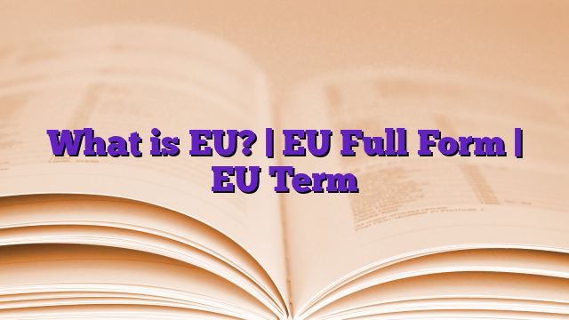 What is EU? | EU Full Form | EU Term