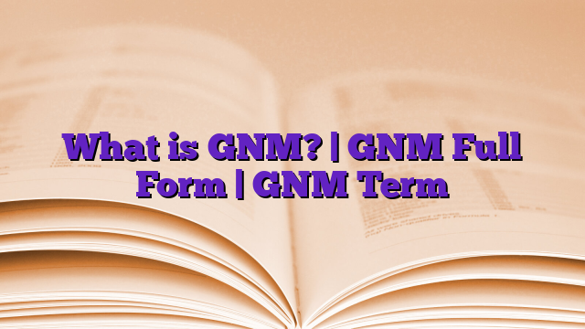 What is GNM? | GNM Full Form | GNM Term