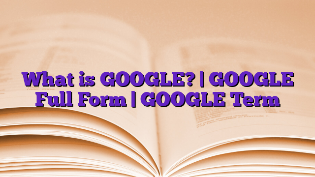 What is GOOGLE? | GOOGLE Full Form | GOOGLE Term