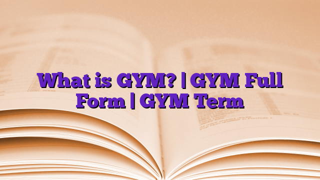 What is GYM? | GYM Full Form | GYM Term