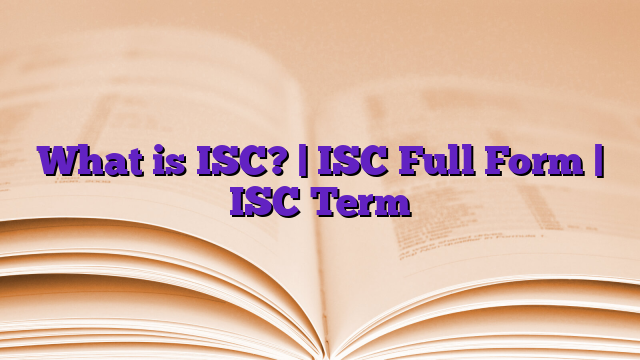 What is ISC? | ISC Full Form | ISC Term