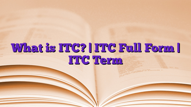 What is ITC? | ITC Full Form | ITC Term