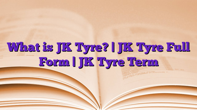 What is JK Tyre? | JK Tyre Full Form | JK Tyre Term