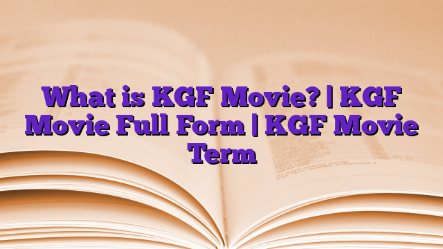 What is KGF Movie? | KGF Movie Full Form | KGF Movie Term