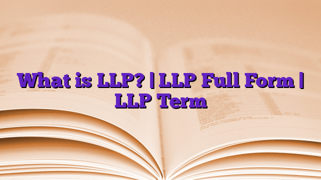 What is LLP? | LLP Full Form | LLP Term