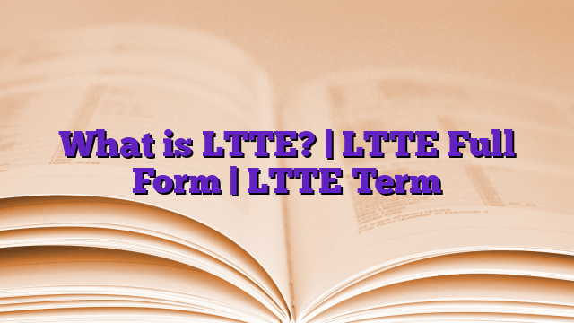 What is LTTE? | LTTE Full Form | LTTE Term