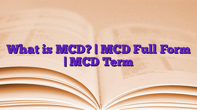 What is MCD? | MCD Full Form | MCD Term