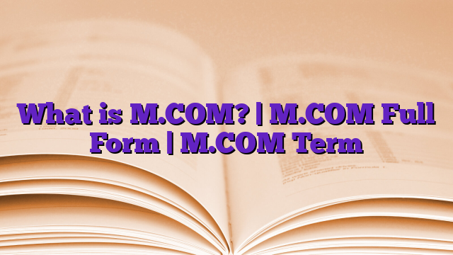 What is M.COM? | M.COM Full Form | M.COM Term