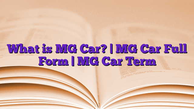 What is MG Car? | MG Car Full Form | MG Car Term