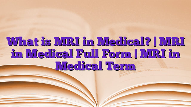 What is MRI in Medical? | MRI in Medical Full Form | MRI in Medical Term