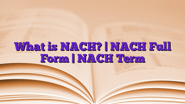 What is NACH? | NACH Full Form | NACH Term