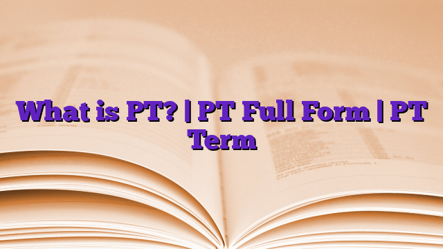 What is PT? | PT Full Form | PT Term