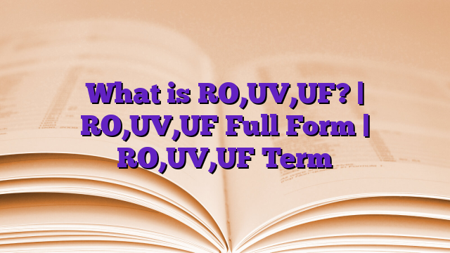 What is RO,UV,UF? | RO,UV,UF Full Form | RO,UV,UF Term