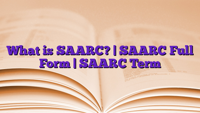 What is SAARC? | SAARC Full Form | SAARC Term