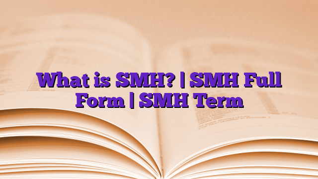 What is SMH? | SMH Full Form | SMH Term