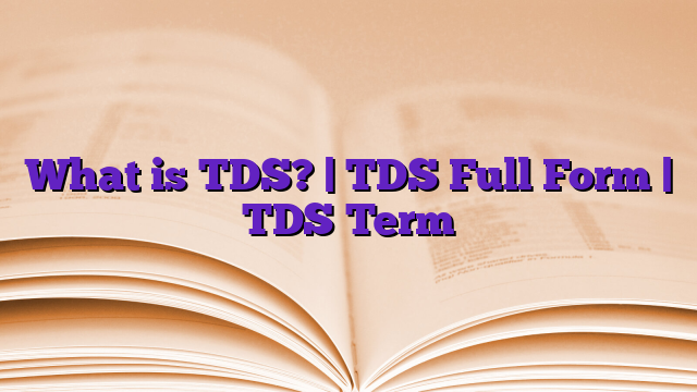 What is TDS? | TDS Full Form | TDS Term