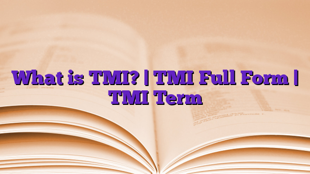 What is TMI? | TMI Full Form | TMI Term