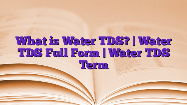 What is Water TDS? | Water TDS Full Form | Water TDS Term