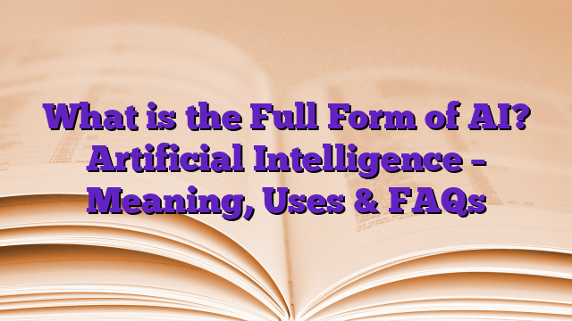 What is the Full Form of AI? Artificial Intelligence – Meaning, Uses & FAQs