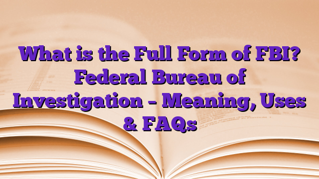 What is the Full Form of FBI? Federal Bureau of Investigation – Meaning, Uses & FAQs
