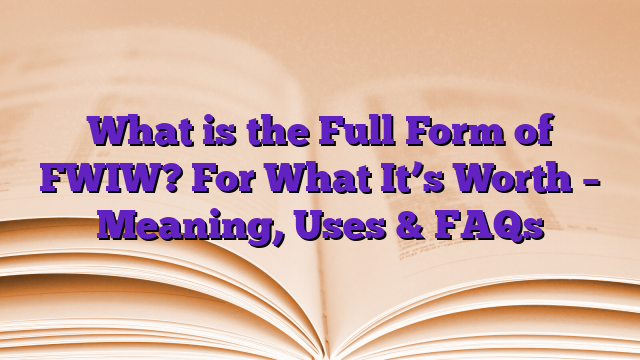 What is the Full Form of FWIW? For What It’s Worth – Meaning, Uses & FAQs