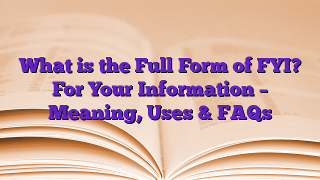 What is the Full Form of FYI? For Your Information – Meaning, Uses & FAQs