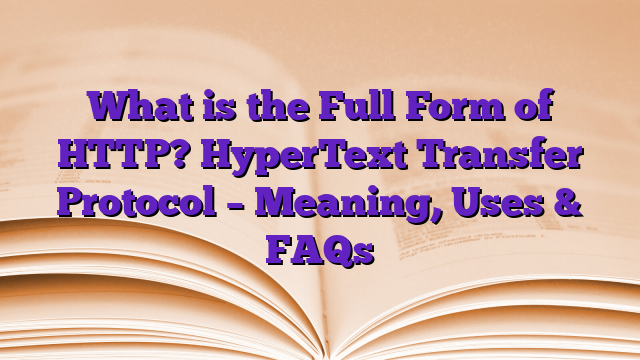 What is the Full Form of HTTP? HyperText Transfer Protocol – Meaning, Uses & FAQs